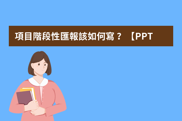 項目階段性匯報該如何寫？【PPT圖解】